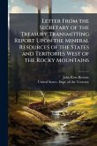 Letter From the Secretary of the Treasury Transmitting Report Upon the Mineral Resources of the States and Teritories West of the Rocky Mountains