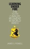 Learning Under Fire: The 112th Cavalry Regiment in World War II - Powell, James S.