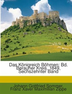 Das Königreich Böhmen: Bd. Berauner Kreis. 1849, Sechszehnter Band - Sommer, Johann Gottfried;Zippe, Franz Xaver Maximilian