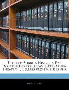 Estudos Sobre a Historia Das Instituicoes Politicas, Litteratura, Theatro, E Bellasartes Em Hispanha - Viardot, Louis