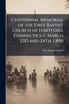 Cover Centennial Memorial of the First Baptist Church of Hartford, Connecticut, March 23D and 24Th, L890