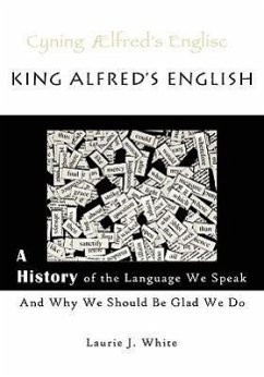 King Alfred's English, a History of the Language We Speak and Why We Should Be Glad We Do - White, Laurie J.