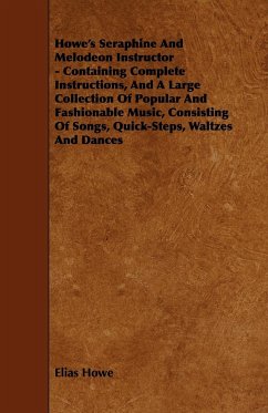 Howe's Seraphine and Melodeon Instructor - Containing Complete Instructions, and a Large Collection of Popular and Fashionable Music, Consisting of So - Howe, Elias