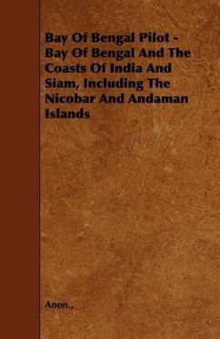 Bay Of Bengal Pilot - Bay Of Bengal And The Coasts Of India And Siam, Including The Nicobar And Andaman Islands - Anon