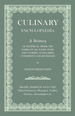 Culinary Encyclopaedia;A Dictionary of Technical Terms, the Names of All Foods, Food and Cookery Auxillaries, Condiments and Beverages - Specially Adapted for use by Chefs, Hotel Restaurant Managers, Cookery Teachers, Housekeepers etc. - Senn, Charles Herman