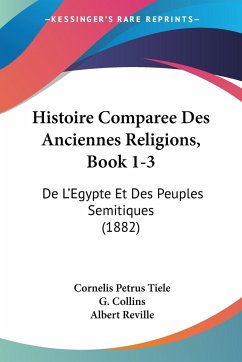 Histoire Comparee Des Anciennes Religions, Book 1-3 - Tiele, Cornelis Petrus