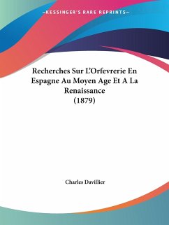 Recherches Sur L'Orfevrerie En Espagne Au Moyen Age Et A La Renaissance (1879)