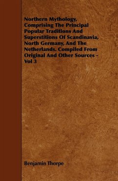 Northern Mythology, Comprising the Principal Popular Traditions and Superstitions of Scandinavia, North Germany, and the Netherlands. Compiled from Original and Other Sources - Vol 3 - Thorpe, Benjamin