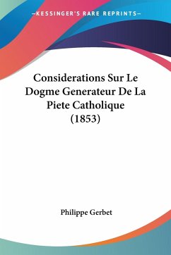 Considerations Sur Le Dogme Generateur De La Piete Catholique (1853) - Gerbet, Philippe