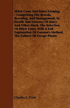 Milch Cows and Dairy Farming - Comprising the Breeds, Breeding, and Management, in Health and Disease, of Dairy and Other Stock, the Selection of Milc - Flint, Charles L.