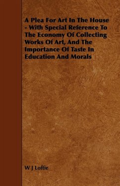 A Plea for Art in the House - With Special Reference to the Economy of Collecting Works of Art, and the Importance of Taste in Education and Morals