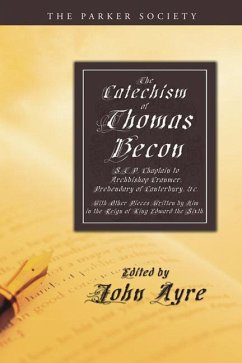 The Catechism of Thomas Becon, S.T.P. Chaplain to Archbishop Cranmer, Presbendary of Canterbury, &c.: With Other Pieces Written by Him in the Reign of - Becon, Thomas