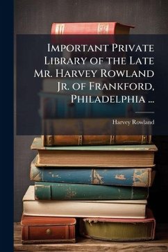 Cover Important Private Library of the Late Mr. Harvey Rowland Jr. of Frankford, Philadelphia ...