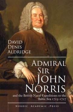 Admiral Sir John Norris: And the British Naval Expeditions to the Baltic Sea 1715-1727 - Aldridge, David Denis