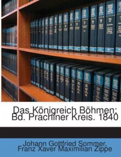 Das Königreich Böhmen: Bd. Prachiner Kreis. 1840 - Sommer, Johann Gottfried;Zippe, Franz Xaver Maximilian