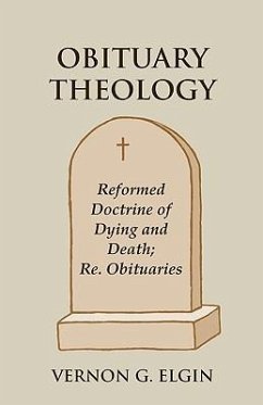 Obituary Theology: Reformed Doctrine of Dying and Death Re. Obituaries - Elgin, Vernon G.