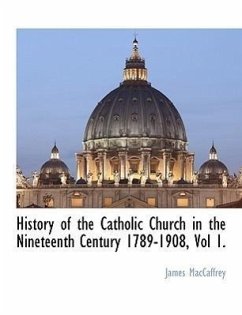 History of the Catholic Church in the Nineteenth Century 1789-1908, Vol 1. - MacCaffrey, James