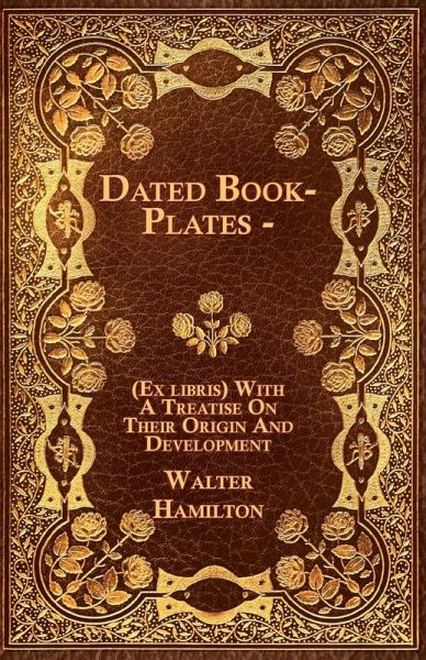 Dated Book-Plates - (Ex libris) With A Treatise On Their Origin And Development Dated Book-Plates - (Ex libris) With A Treatise On Their Origin And Development