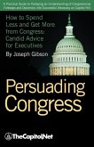 Persuading Congress: A Practical Guide to Parlaying an Understanding of Congressional Folkways and Dynamics Into Successful Advocacy on Cap