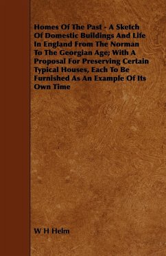 Homes of the Past - A Sketch of Domestic Buildings and Life in England from the Norman to the Georgian Age; With a Proposal for Preserving Certain Typ - Helm, W. H.