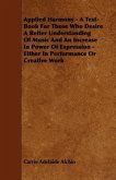 Applied Harmony - A Text-Book For Those Who Desire A Better Understanding Of Music And An Increase In Power Of Expression - Either In Performance Or C