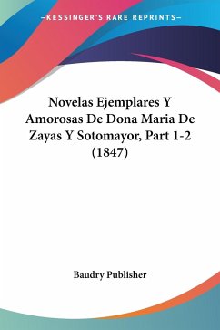 Novelas Ejemplares Y Amorosas De Dona Maria De Zayas Y Sotomayor, Part 1-2 (1847) - Baudry Publisher