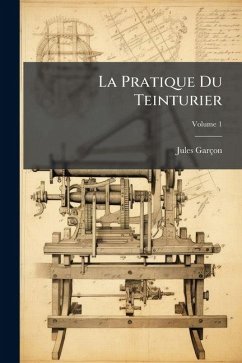 La Pratique Du Teinturier; Volume 1 - Garçon, Jules