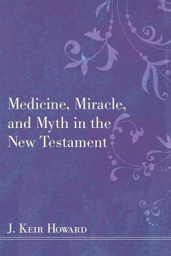 Medicine, Miracle, and Myth in the New Testament - Howard, J. Keir