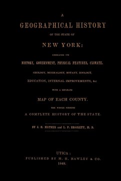 A Geographical History of the State of New York, (1848) embracing its history, government, physical features, climate, geology, mineralogy, botany, zoology, education, internal improvements, &c.; with a separate map of each county. The whole forming a com - Mather, J. H.; Brockett, M. D. L. P.