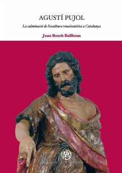 Agustí Pujol : la culminació de l'escultura renaixentista a Catalunya - Bosch Ballbona, Joan . . . [et al.