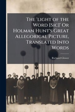 Cover The 'light of the Word [Sic]' Or Holman Hunt's Great Allegorical Picture, Translated Into Words