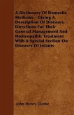 A Dictionary of Domestic Medicine - Giving a Description of Diseases, Directions for Their General Management and Homeopathic Treatment with a Speci