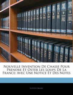 Nouvelle Invention de Chasse Pour Prendre Et Oster Les Loups de La France - Gruau, Louys