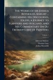 The Works of Sir Joshua Reynolds, Knight ... Containing His Discourses, Idlers, a Journey to Flanders and Holland, and His Commentary On Du Fresnoy's Art of Painting; Volume 1