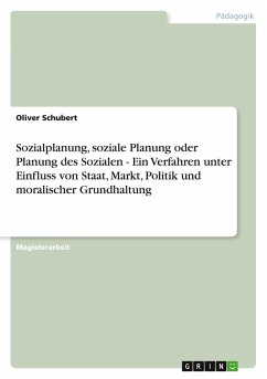 Sozialplanung, soziale Planung oder Planung des Sozialen - Ein Verfahren unter Einfluss von Staat, Markt, Politik und moralischer Grundhaltung - Schubert, Oliver