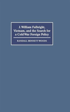 J. William Fulbright, Vietnam, and the Search for a Cold War Foreign Policy - Woods, Randall Bennett