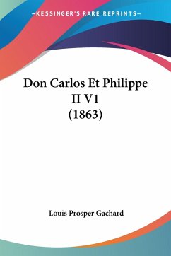 Don Carlos Et Philippe II V1 (1863) - Gachard, Louis Prosper