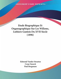 Etude Biographique Et Organographique Sur Les Willems, Luthiers Gantois Du XVII Siecle (1896) - Straeten, Edmond Vander; Snoeck, Cesar