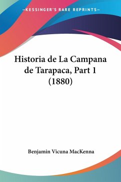 Historia de La Campana de Tarapaca, Part 1 (1880) - Mackenna, Benjamin Vicuna