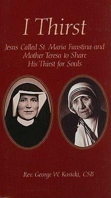 I Thirst: Jesus Called Saint Maria Faustina and Mother Theresa to Share His Thirst for Souls - Kosicki, George W.