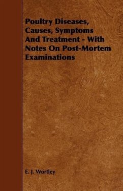 Poultry Diseases, Causes, Symptoms And Treatment - With Notes On Post-Mortem Examinations - Wortley, E. J.