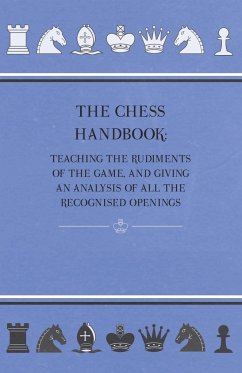 The Chess Handbook - Teaching The Rudiments Of The Game, And Giving An Analysis Of All The Recognised Openings - Anon