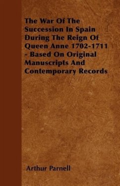 The War Of The Succession In Spain During The Reign Of Queen Anne 1702-1711 - Based On Original Manuscripts And Contemporary Records - Parnell, Arthur