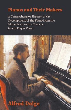 Pianos and Their Makers - A Comprehensive History of the Development of the Piano from the Monochord to the Concert Grand Player Piano - Dolge, Alfred