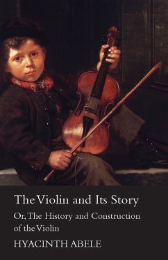 The Violin and its Story - Or; The History and Construction of the Violin - Abele, Hyacinth