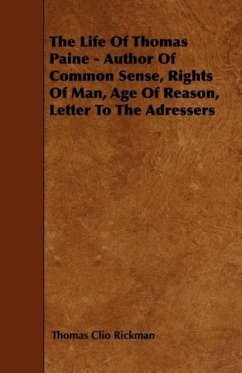 The Life Of Thomas Paine - Author Of Common Sense, Rights Of Man, Age Of Reason, Letter To The Adressers