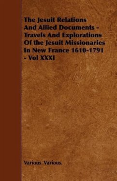 The Jesuit Relations And Allied Documents - Travels And Explorations Of the Jesuit Missionaries In New France 1610-1791 - Vol XXXI - Various., Various.