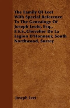 The Family Of Leet With Special Reference To The Genealogy Of Joseph Leete, Esq., F.S.S., Chevelier De La Legion D'Honneur, South Northwood, Surrey - Leet, Joseph