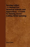 Turning Lathes - A Manual For Technical Schools And Apprentices - A Guide To Turning, Screw-Cutting Metal Spinning