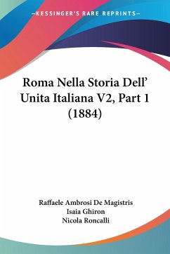 Roma Nella Storia Dell' Unita Italiana V2, Part 1 (1884) - De Magistris, Raffaele Ambrosi; Ghiron, Isaia
